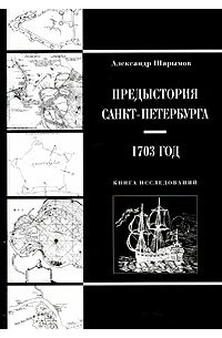Александр Шарымов - Предыстория Санкт-Петербурга. 1703 год. Книга исследований (сборник)