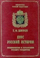 Евгений Шмурло - Курс русской истории. В четырех томах. Том 1. Возникновение и образование Русского государства (862-1462)