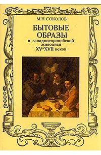 М. Н. Соколов - Бытовые образы в западноевропейской живописи XV - XVII веков