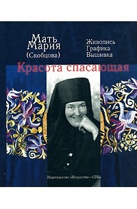 Мать Мария (Скобцова: Кузьминина-Караваева Е.Ю.) - Красота спасающая: Живопись, графика, вышивка