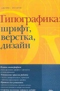Джеймс Феличи - Типографика: Шрифт, верстка, дизайн: Основы типографики; Технические приемы работы; Правила для установки и др.