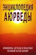  - Энциклопедия Аюрведы. Принципы, методы и практики великой науки жизни