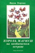 Януш Корчак - Король Матиуш на необитаемом острове