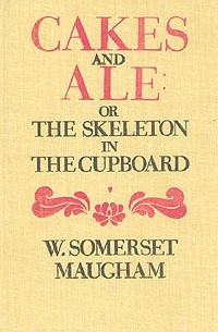 W. Somerset Maugham - Cakes and Ale: or The Skeleton in the Cupboard