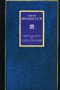 Артур Шопенгауэр - Мир как воля и представление