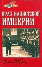 Уильям Ширер - Крах нацистской империи