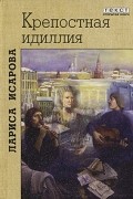 Лариса Исарова - Крепостная идиллия (сборник)