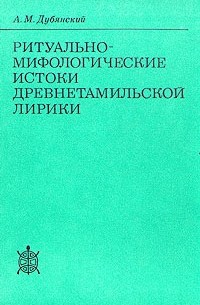 Александр Дубянский - Ритуально-мифологические истоки древнетамильской лирики