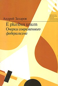 Андрей Захаров - E pluribus unum. Очерки современного федерализма
