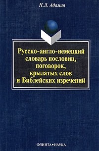 Н. Л. Адамия - Русско-англо-немецкий словарь пословиц, поговорок, крылатых слов и Библейских изречений