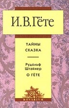  - И. В. Гёте. Тайны. Сказка. Рудольф Штайнер. О Гёте (сборник)