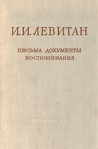 Исаак Левитан - И. И. Левитан. Письма. Документы. Воспоминания