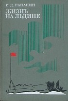 И. Д. Папанин - Жизнь на льдине