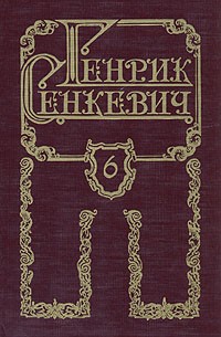 Генрик Сенкевич - Генрик Сенкевич. Собрание сочинений в восьми томах. Том 6
