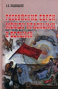 Олег Будницкий - Российские евреи между красными и белыми (1917-1920)