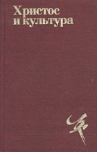 Ричард Нибур, Райнхольд Нибур - Христос и культура (сборник)