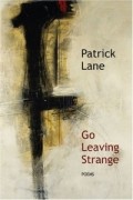 Патрик Лейн - Go Leaving Strange: Poems