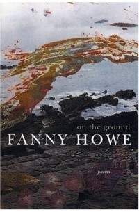 Фанни Хоу - On the Ground : Poems