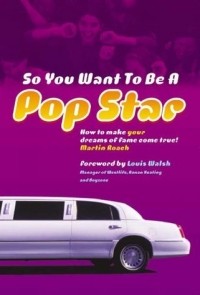 Мартин Роуч - So You Want to Be a Pop Star: How to Make Your Dreams of Fame Come True