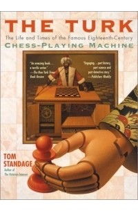 Том Стэндидж - The Turk : The Life and Times of the Famous Eighteenth-Century Chess-Playing Machine