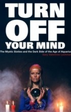 Gary Lachman - Turn Off Your Mind : The Mystic Sixties and the Dark Side of the Age of Aquarius