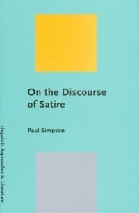 Paul Simpson - On the Discourse of Satire: Towards a Stylistic Model of Satirical Humor (Linguistic Approaches to Literature, 2)