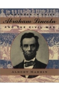Альберт Маррин - Commander in Chief: Abraham Lincoln and the Civil War