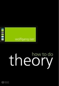 Вольфганг Изер - How To Do Theory (How to Study Literature)