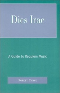 Robert Chase - Dies Irae: A Guide to Requiem Music : A Guide to Requiem Music