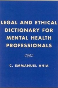 C. Emmanuel Ahia - Legal and Ethical Dictionary for Mental Health Professionals