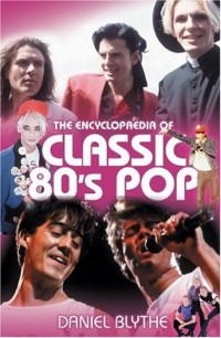 Daniel Blythe - The Encyclopaedia Of Classic 80's Pop