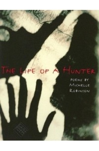 Мишель Робинсон - The Life of a Hunter (Kuhl House Poets)