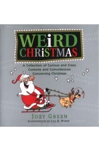 Джои Грин - Weird Christmas : A Collection of Curious and CrazyCustoms and CoincidencesConcerning Christmas