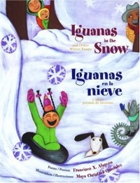Франсиско Ксавье Аларкон - Iguanas in the Snow: And Other Winter Poems / Iguanas en la Nieve: Y Otros Poemas de Invierno (The Magical Cycle of the Seasons Series)
