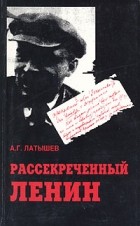 А. Г. Латышев - Рассекреченный Ленин