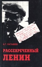 А. Г. Латышев - Рассекреченный Ленин