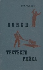 В. И. Чуйков - Конец третьего рейха