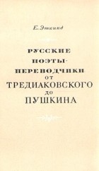 Е. Эткинд - Русские поэты-переводчики от Тредиаковского до Пушкина
