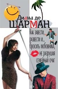Диана де Шарман - Как завести, развести и... бросить любовника, не разрушая семеный очаг