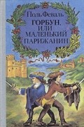 Поль Феваль - Горбун, или Маленький Парижанин