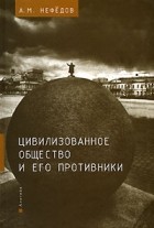 А. М. Нефедов - Цивилизованное общество и его противники