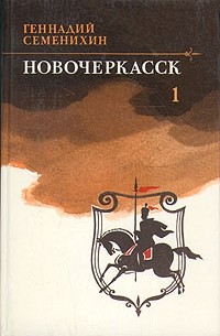Геннадий Семенихин - Новочеркасск. В двух томах. Том 1