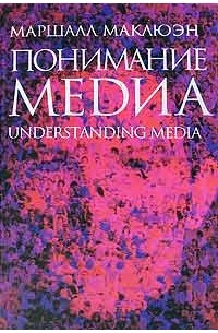 Маршалл Маклюэн - Понимание медиа