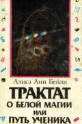 Алиса А. Бейли - Трактат о белой магии или путь ученика