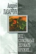 Андрей Лазарчук - Все, способные держать оружие