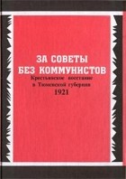  - За советы без коммунистов. Крестьянское восстание в Тюменской губернии 1921
