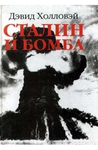 Холловэй Д. - Сталин и бомба: Советский Союз и атомная энергия: 1939-1956 гг.
