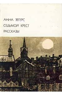 Анна Зегерс - Седьмой крест. Рассказы (сборник)