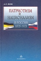 А. Л. Янов - Патриотизм и национализм в России. 1825 - 1921