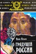 Иван Ильин - О грядущей России: избранные статьи